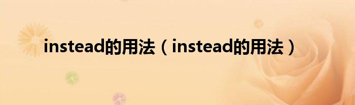 instead的用法（instead的用法）