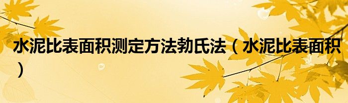 水泥比表面积测定方法勃氏法（水泥比表面积）