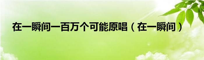 在一瞬间一百万个可能原唱（在一瞬间）