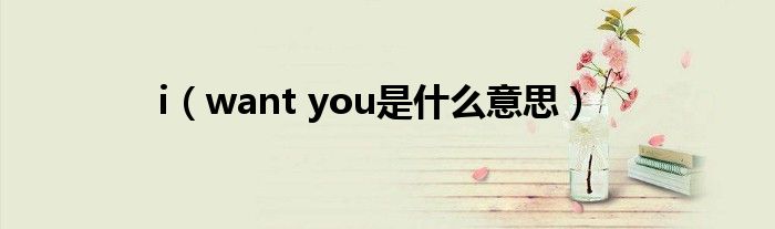 i（want you是什么意思）