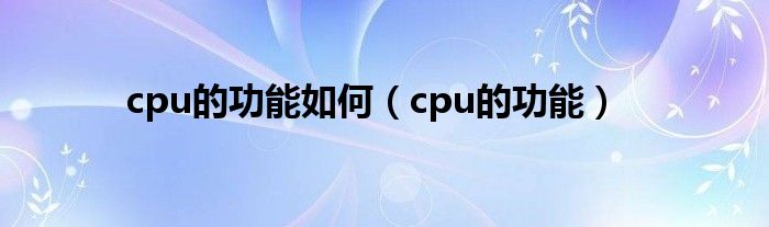 cpu的功能如何（cpu的功能）