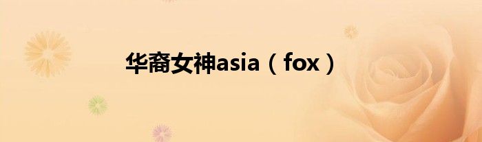 华裔女神asia（fox）