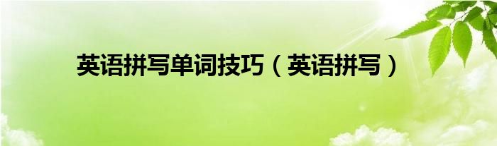 英语拼写单词技巧（英语拼写）