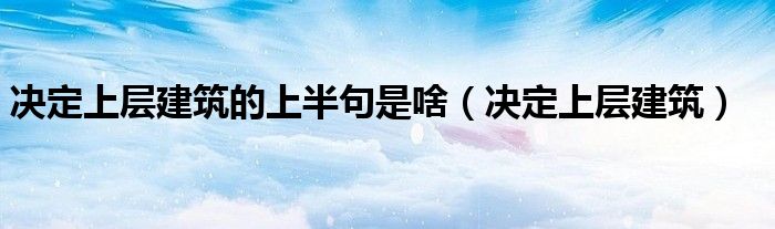 决定上层建筑的上半句是啥（决定上层建筑）