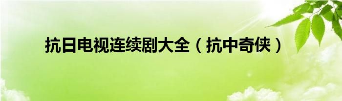 抗日电视连续剧大全（抗中奇侠）