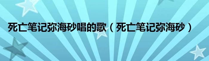 死亡笔记弥海砂唱的歌（死亡笔记弥海砂）