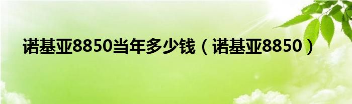 诺基亚8850当年多少钱（诺基亚8850）