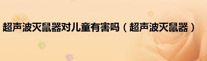 超声波灭鼠器对儿童有害吗（超声波灭鼠器）