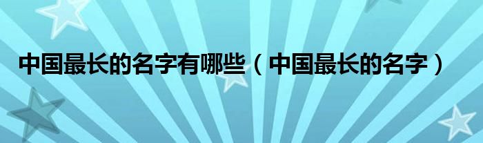 中国最长的名字有哪些（中国最长的名字）