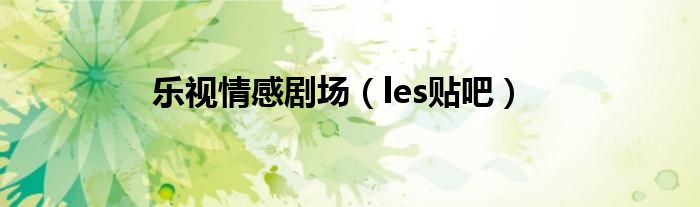 乐视情感剧场（les贴吧）