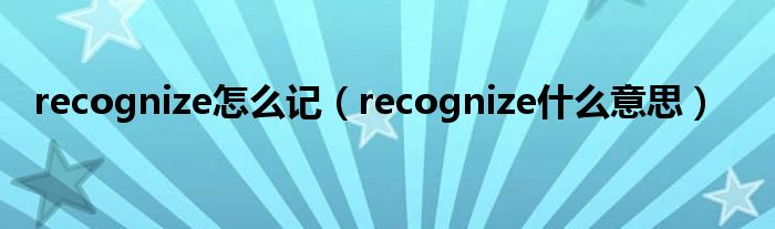 recognize怎么记（recognize什么意思）