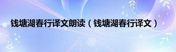 钱塘湖春行译文朗读（钱塘湖春行译文）