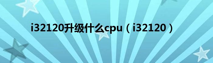 i32120升级什么cpu（i32120）