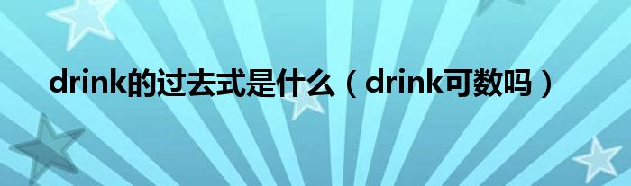 drink的过去式是什么（drink可数吗）