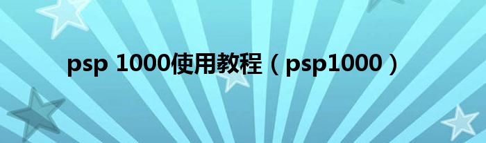 psp 1000使用教程（psp1000）