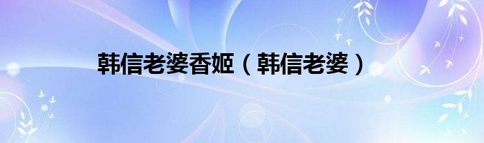 韩信老婆香姬（韩信老婆）