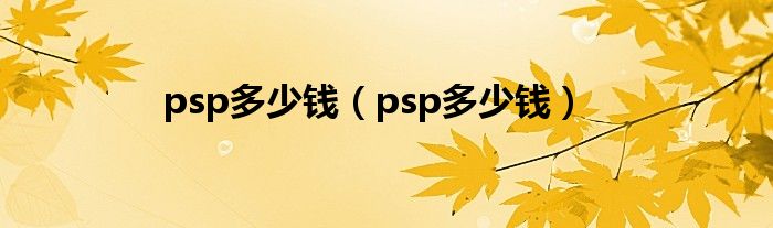 psp多少钱（psp多少钱）