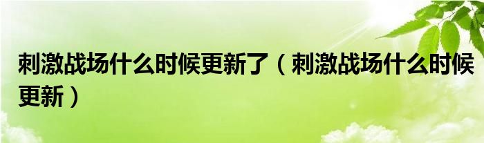 刺激战场什么时候更新了（刺激战场什么时候更新）