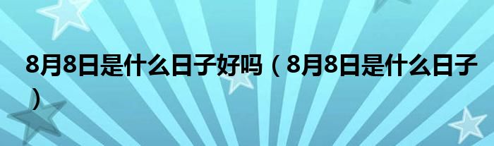 8月8日是什么日子好吗（8月8日是什么日子）