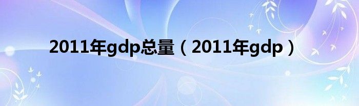 2011年gdp总量（2011年gdp）