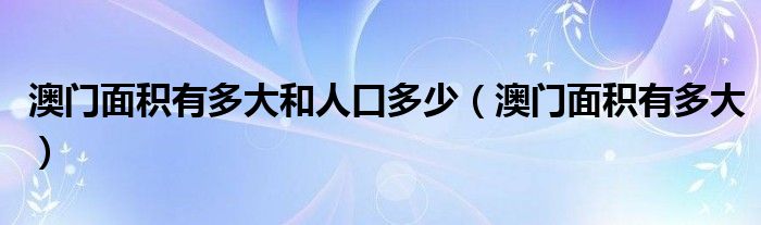 澳门面积有多大和人口多少（澳门面积有多大）