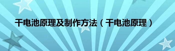 干电池原理及制作方法（干电池原理）