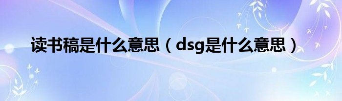 读书稿是什么意思（dsg是什么意思）