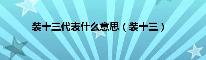 装十三代表什么意思（装十三）