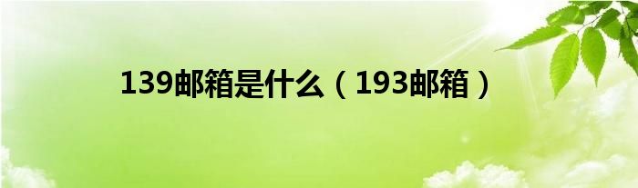 139邮箱是什么（193邮箱）