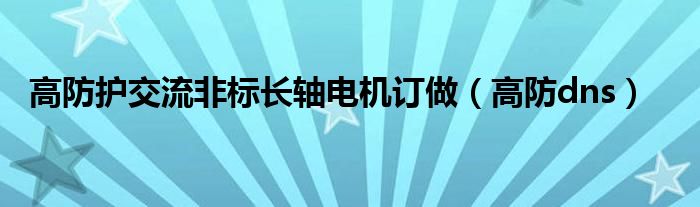 高防护交流非标长轴电机订做（高防dns）