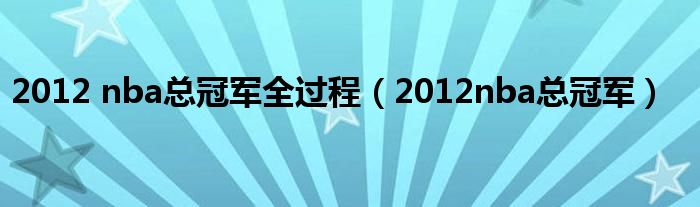 2012 nba总冠军全过程（2012nba总冠军）