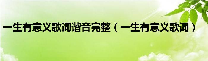 一生有意义歌词谐音完整（一生有意义歌词）