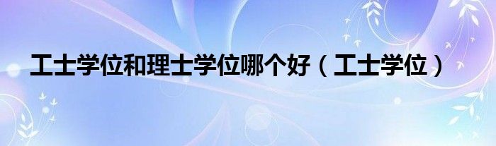 工士学位和理士学位哪个好（工士学位）