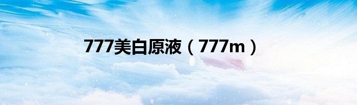 777美白原液（777m）