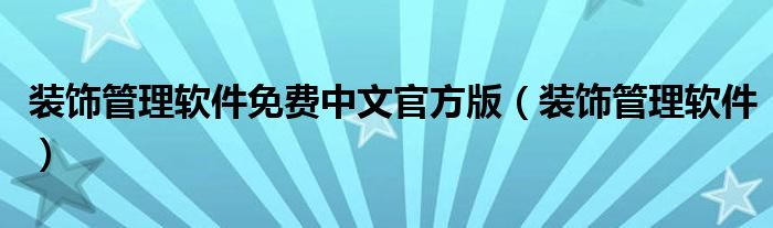 装饰管理软件免费中文官方版（装饰管理软件）