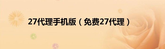 27代理手机版（免费27代理）