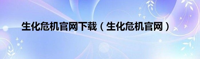 生化危机官网下载（生化危机官网）