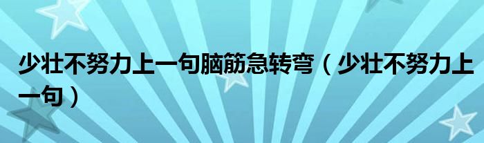 少壮不努力上一句脑筋急转弯（少壮不努力上一句）