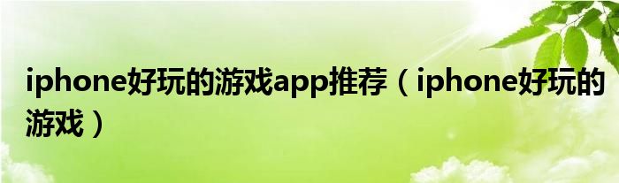 iphone好玩的游戏app推荐（iphone好玩的游戏）