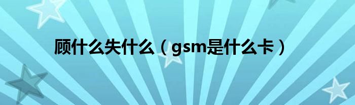 顾什么失什么（gsm是什么卡）