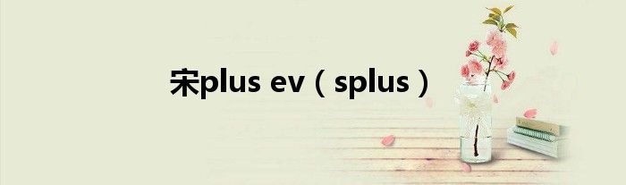 宋plus ev（splus）