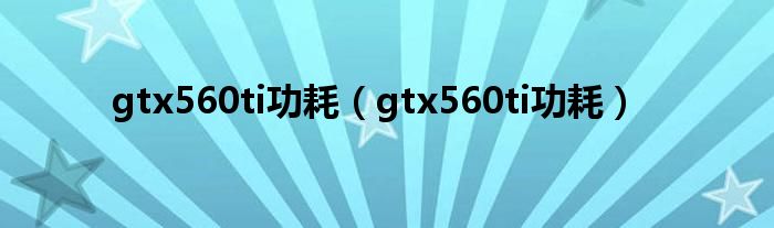 gtx560ti功耗（gtx560ti功耗）