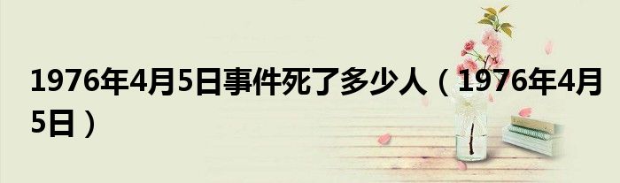 1976年4月5日事件死了多少人（1976年4月5日）