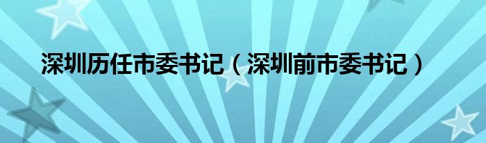 深圳历任市委书记（深圳前市委书记）