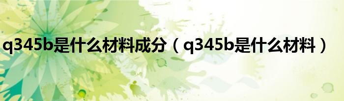 q345b是什么材料成分（q345b是什么材料）