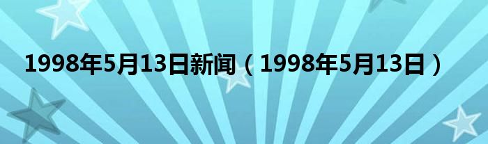 1998年5月13日新闻（1998年5月13日）