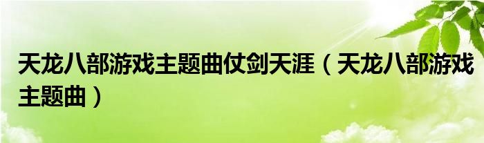 天龙八部游戏主题曲仗剑天涯（天龙八部游戏主题曲）