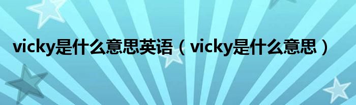 vicky是什么意思英语（vicky是什么意思）