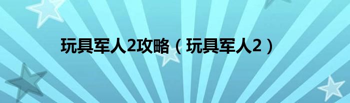 玩具军人2攻略（玩具军人2）