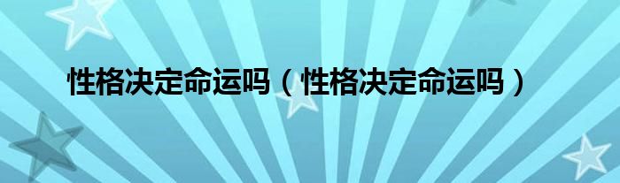 性格决定命运吗（性格决定命运吗）